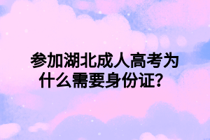 参加湖北成人高考为什么需要身份证？