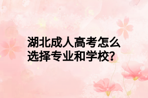 湖北成人高考怎么选择专业和学校？
