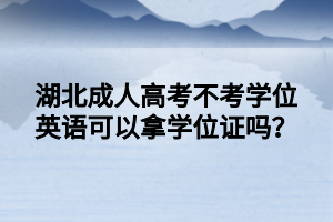 湖北成人高考不考学位英语可以拿学位证吗？