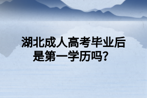 湖北成人高考毕业后是第一学历吗？