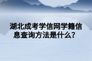 湖北成考学信网学籍信息查询方法是什么？