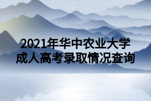 2021年华中农业大学成人高考录取情况查询