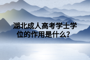 湖北成人高考学士学位的作用是什么？