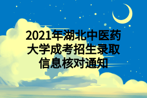 2021年湖北中医药大学成考招生录取信息核对通知