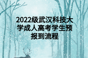 2022级武汉科技大学成人高考学生预报到流程