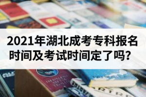 2021年湖北成考专科报名时间是什么时候？考试时间定了吗？