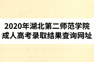 2020年湖北第二师范学院成人高考录取结果查询网址