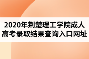 2020年荆楚理工学院成人高考录取结果查询入口网址