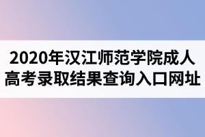 2020年汉江师范学院成人高考录取结果查询入口网址