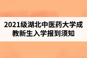 2021级湖北中医药大学成教新生入学报到须知