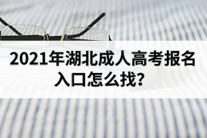 2021年湖北成人高考报名入口怎么找？