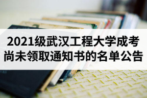 2021级武汉工程大学成人高考新生尚未领取录取通知书的名单公告