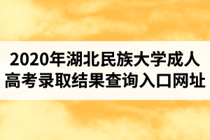 2020年湖北民族大学成人高考录取结果查询入口网址