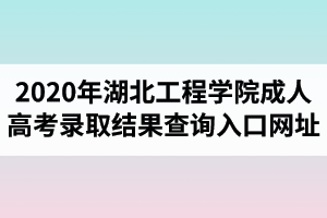 2020年湖北工程学院成人高考录取结果查询入口网址