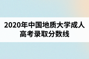2020年中国地质大学成人高考录取分数线