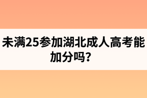 未满25参加湖北成人高考能加分吗？年满25周岁的加分证明是什么？