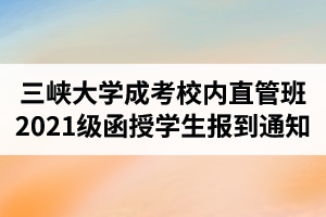 三峡大学成人高考校内直管班2021级函授学生报到通知