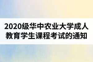 2020级华中农业大学成人教育学生课程考试的通知