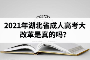 2021年湖北省成人高考大改革是真的吗？