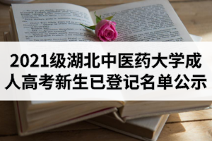 2021级湖北中医药大学成人高考新生已访问小程序登记信息的学生名单公示