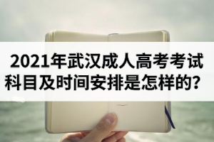 2021年武汉成人高考考试科目及时间安排是怎样的？