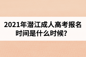 2021年潜江成人高考报名时间是什么时候？