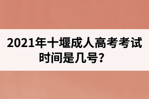 2021年十堰成人高考考试时间是几号？