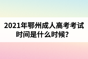 2021年鄂州成人高考考试时间是什么时候？