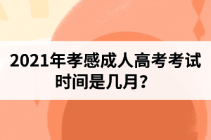 2021年孝感成人高考考试时间是几月？