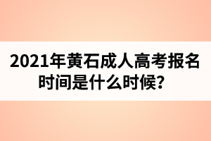 2021年黄石成人高考报名时间是什么时候？