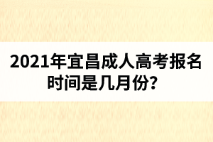 2021年宜昌成人高考报名时间是几月份？