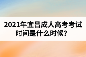 2021年宜昌成人高考考试时间是什么时候？