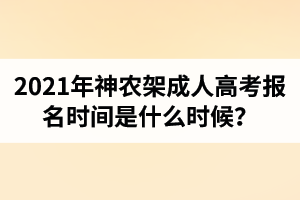 2021年神农架成人高考报名时间是什么时候？