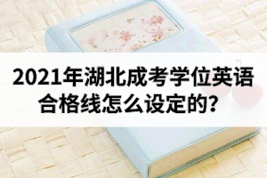 2021年湖北成考学位英语合格线怎么设定的？