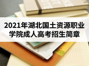 2021年湖北国土资源职业学院成人高考招生简章