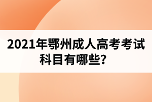 2021年鄂州成人高考考试科目有哪些？