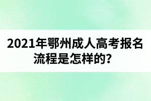 2021年鄂州成人高考报名流程是怎样的？报考有什么注意事项？