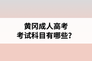 黄冈成人高考考试科目有哪些？