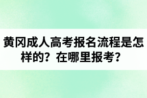 黄冈成人高考报名流程是怎样的？在哪里报考？