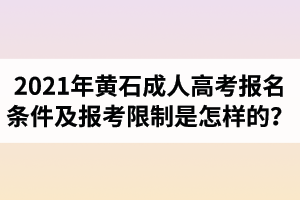 2021年黄石成人高考报名条件及报考限制是怎样的？