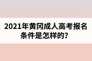 2021年黄冈成人高考报名条件是怎样的？