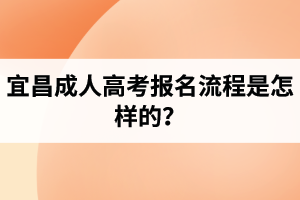 宜昌成人高考报名流程是怎样的？
