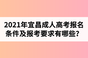 2021年宜昌成人高考报名条件及报考要求有哪些？