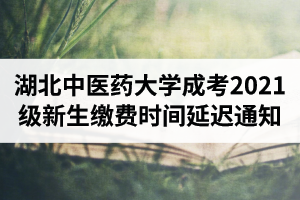 湖北中医药大学成人高考2021级新生缴费时间延迟通知