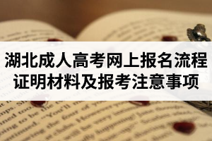 湖北省成人高考网上报名流程、所需证明材料及报考注意事项