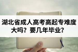 湖北省成人高考高起专难度大吗？要几年毕业？
