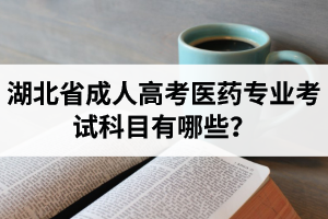 湖北省成人高考医药专业考试科目有哪些？