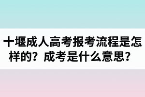 十堰成人高考报考流程是怎样的？成考是什么意思？