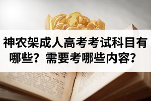 神农架成人高考考试科目有哪些？需要考哪些内容？