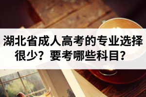 湖北省成人高考的专业选择很少？怎么知道要考哪些科目？